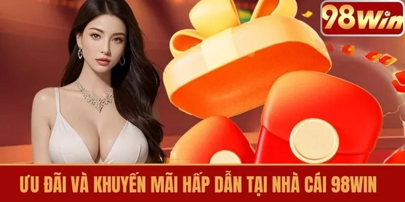 Ưu đãi và khuyến mãi hấp dẫn tại Nhà cái 98WIN