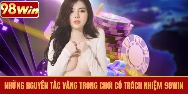 Những nguyên tắc vàng trong Chơi có trách nhiệm 98WIN