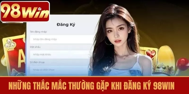 Những Thắc Mắc Thường Gặp Khi Đăng Ký 98WIN 