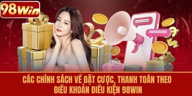 Các chính sách về đặt cược, thanh toán theo điều khoản điều kiện 98WIN