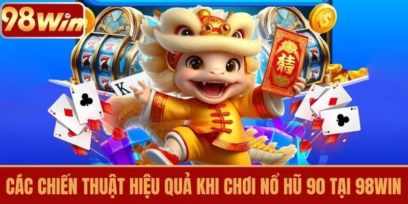 Các Chiến Thuật Hiệu Quả Khi Chơi Nổ hũ 90 Tại 98WIN