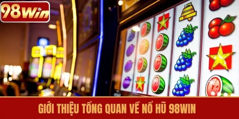 Giới thiệu tổng quan về Nổ hũ 98WIN