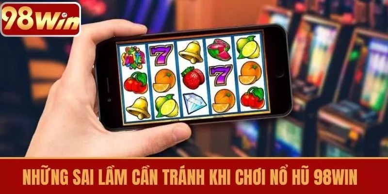 Những sai lầm cần tránh khi chơi Nổ Hũ 98WIN