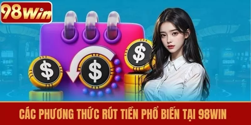 Các Phương Thức Rút Tiền Phổ Biến Tại 98WIN