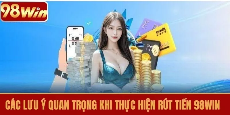 Các Lưu Ý Quan Trọng Khi Thực Hiện Rút Tiền 98WIN