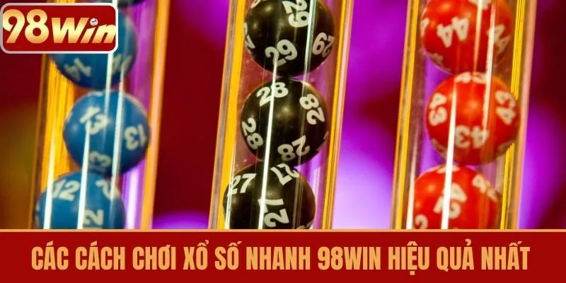 Các cách chơi xổ số nhanh 98WIN hiệu quả nhất