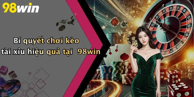 Bí quyết chơi kèo tài xỉu hiệu quả tại 98win