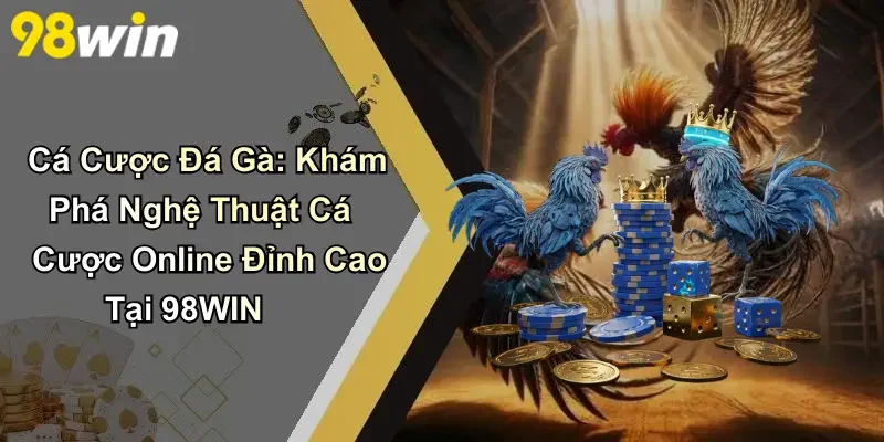 Cá Cược Đá Gà: Khám Phá Nghệ Thuật Cá Cược Tại 98WIN