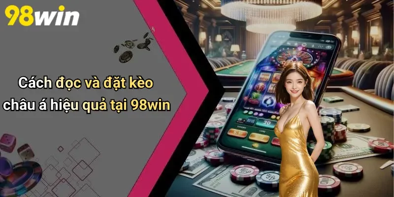 Cách đọc và đặt kèo châu á hiệu quả tại 98win