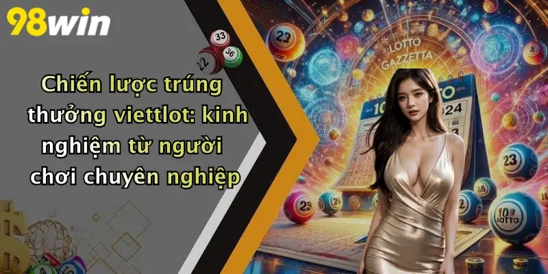 Chiến lược trúng thưởng viettlot: kinh nghiệm từ người chơi chuyên nghiệp