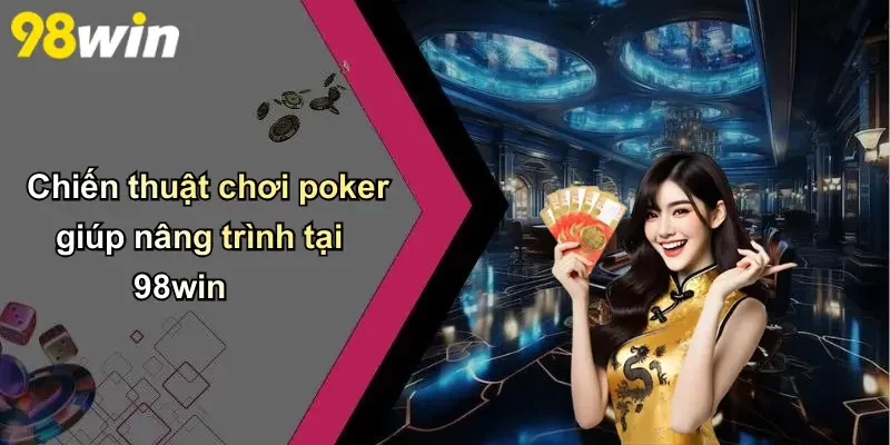 Chiến thuật chơi poker giúp nâng trình tại 98win