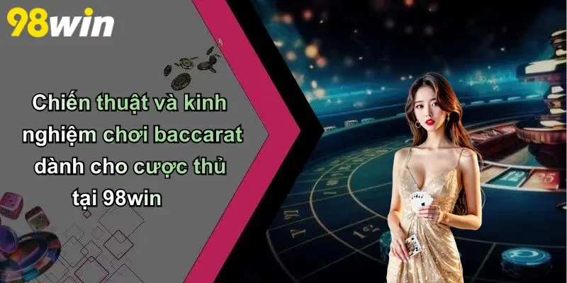 Chiến thuật và kinh nghiệm chơi baccarat dành cho cược thủ tại 98win
