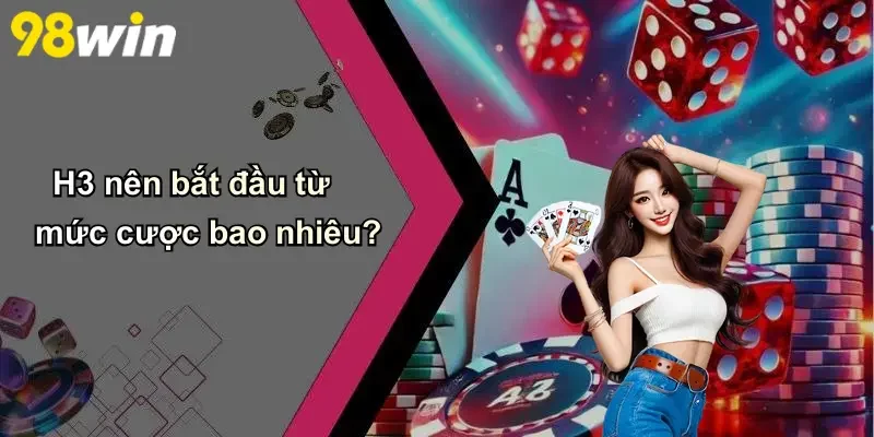 H3 nên bắt đầu từ mức cược bao nhiêu?