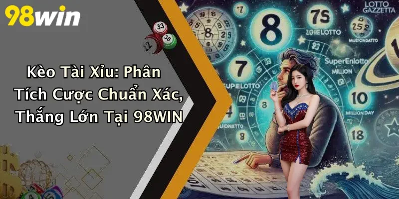 Kèo Tài Xỉu: Phân Tích Cược Chuẩn Xác, Thắng Lớn Tại 98WIN
