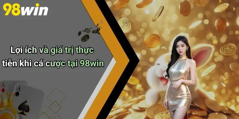 Lợi ích và giá trị thực tiễn khi cá cược tại 98win
