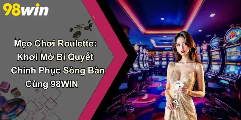 Mẹo Chơi Roulette: Khơi Mở Bí Quyết Sòng Bàn Cùng 98WIN