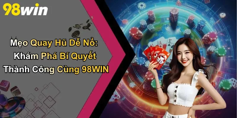 Mẹo Quay Hũ Dễ Nổ: Khám Phá Bí Quyết Thành Công Cùng 98WIN