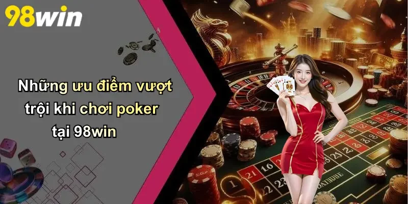 Những ưu điểm vượt trội khi chơi poker tại 98win