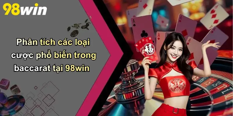 Phân tích các loại cược phổ biến trong baccarat tại 98win