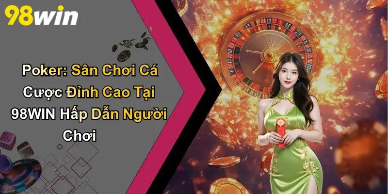 Poker: Sân Chơi Cá Cược Đỉnh Cao Tại 98WIN Hấp Dẫn