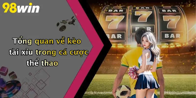 Tổng quan về kèo tài xỉu trong cá cược thể thao